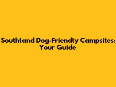 Southland Dog-Friendly Campsites: Your Guide
