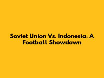 Soviet Union Vs. Indonesia: A Football Showdown