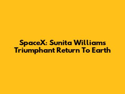SpaceX: Sunita Williams' Triumphant Return To Earth