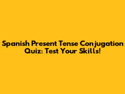 Spanish Present Tense Conjugation Quiz: Test Your Skills!