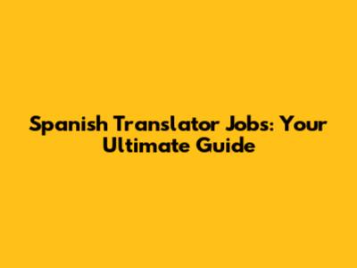 Spanish Translator Jobs: Your Ultimate Guide