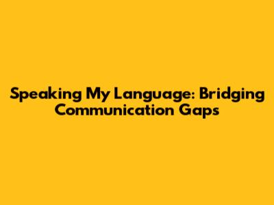 Speaking My Language: Bridging Communication Gaps