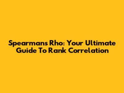 Spearman's Rho: Your Ultimate Guide To Rank Correlation