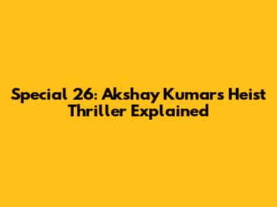Special 26: Akshay Kumar's Heist Thriller Explained