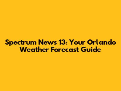 Spectrum News 13: Your Orlando Weather Forecast Guide
