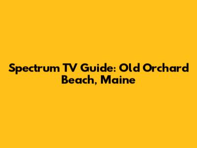 Spectrum TV Guide: Old Orchard Beach, Maine