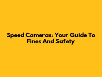 Speed Cameras: Your Guide To Fines And Safety