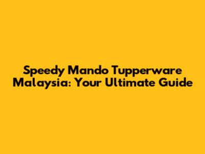 Speedy Mando Tupperware Malaysia: Your Ultimate Guide