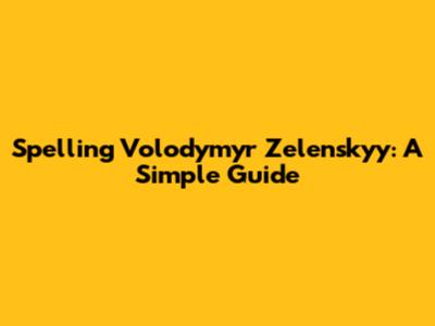 Spelling Volodymyr Zelenskyy: A Simple Guide