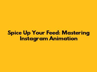 Spice Up Your Feed: Mastering Instagram Animation
