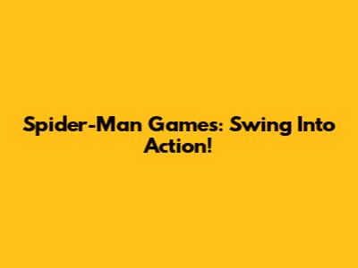 Spider-Man Games: Swing Into Action!