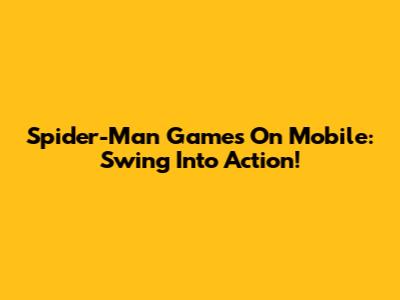 Spider-Man Games On Mobile: Swing Into Action!