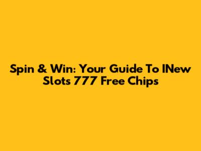 Spin & Win: Your Guide To INew Slots 777 Free Chips