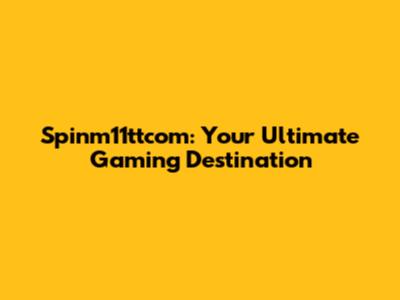 Spinm11ttcom: Your Ultimate Gaming Destination