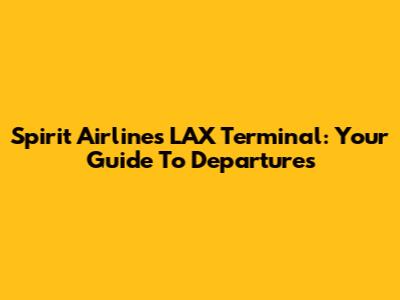 Spirit Airlines LAX Terminal: Your Guide To Departures