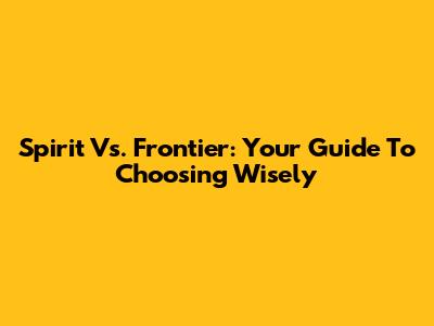 Spirit Vs. Frontier: Your Guide To Choosing Wisely