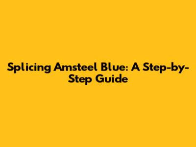 Splicing Amsteel Blue: A Step-by-Step Guide