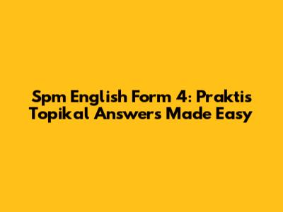 Spm English Form 4: Praktis Topikal Answers Made Easy