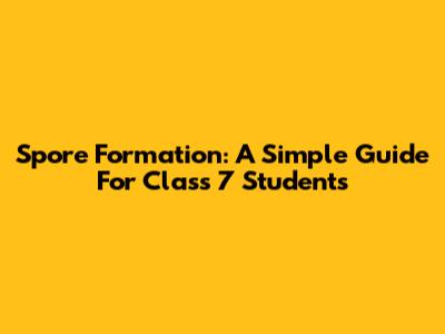Spore Formation: A Simple Guide For Class 7 Students