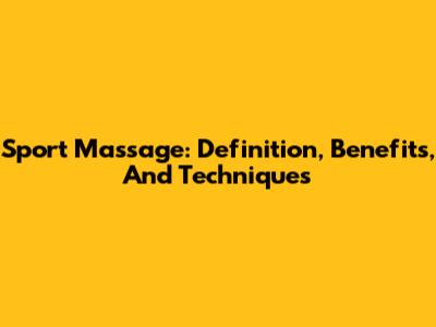 Sport Massage: Definition, Benefits, And Techniques