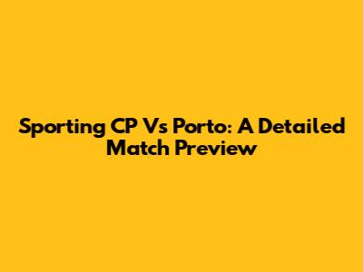Sporting CP Vs Porto: A Detailed Match Preview