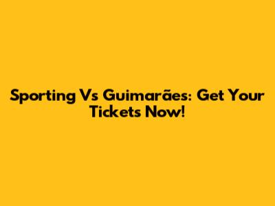 Sporting Vs Guimarães: Get Your Tickets Now!