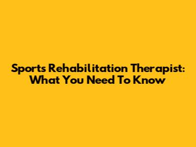 Sports Rehabilitation Therapist: What You Need To Know