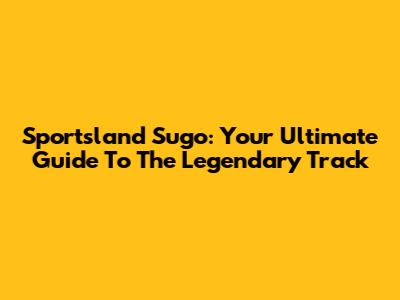 Sportsland Sugo: Your Ultimate Guide To The Legendary Track