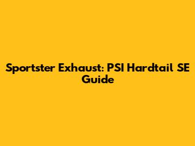 Sportster Exhaust: PSI Hardtail SE Guide