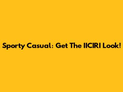 Sporty Casual: Get The IICIRI Look!