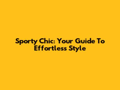 Sporty Chic: Your Guide To Effortless Style