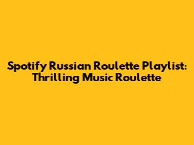 Spotify Russian Roulette Playlist: Thrilling Music Roulette