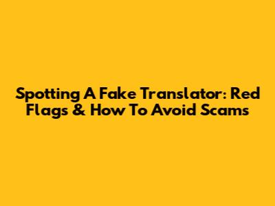 Spotting A Fake Translator: Red Flags & How To Avoid Scams