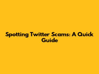 Spotting Twitter Scams: A Quick Guide