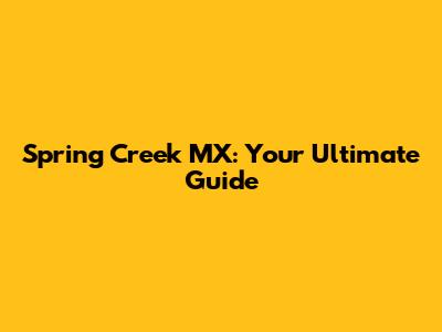 Spring Creek MX: Your Ultimate Guide