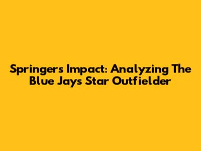 Springer's Impact: Analyzing The Blue Jays' Star Outfielder