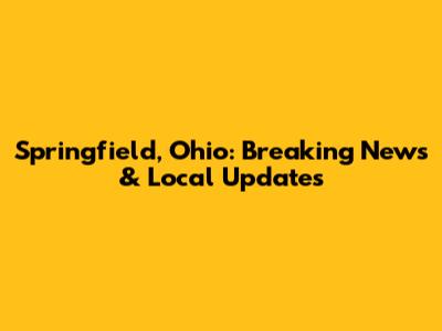 Springfield, Ohio: Breaking News & Local Updates