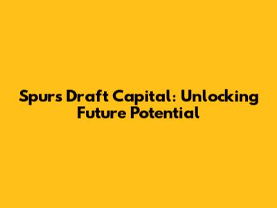 Spurs Draft Capital: Unlocking Future Potential