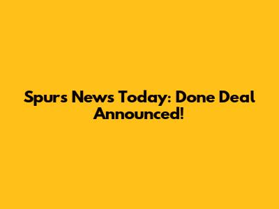 Spurs News Today: Done Deal Announced!