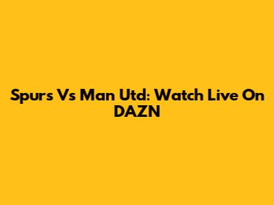 Spurs Vs Man Utd: Watch Live On DAZN
