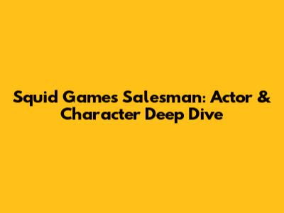Squid Game's Salesman: Actor & Character Deep Dive
