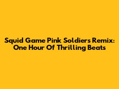 Squid Game Pink Soldiers Remix: One Hour Of Thrilling Beats