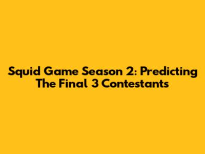 Squid Game Season 2: Predicting The Final 3 Contestants