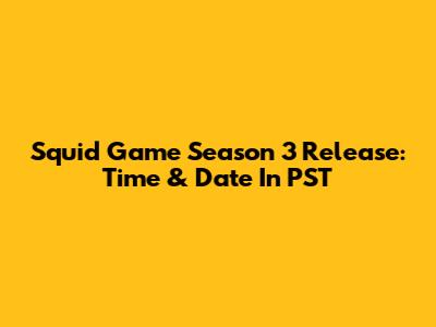 Squid Game Season 3 Release: Time & Date In PST