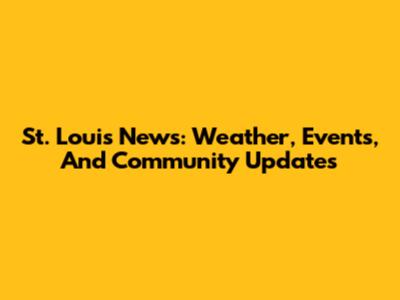 St. Louis News: Weather, Events, And Community Updates