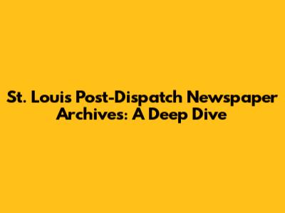 St. Louis Post-Dispatch Newspaper Archives: A Deep Dive