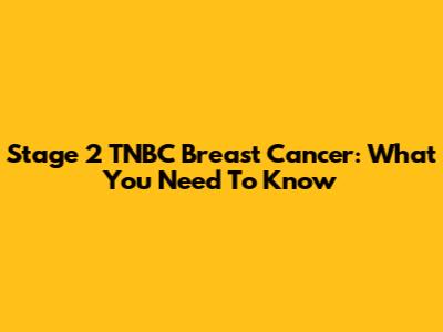 Stage 2 TNBC Breast Cancer: What You Need To Know