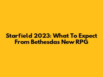 Starfield 2023: What To Expect From Bethesda's New RPG