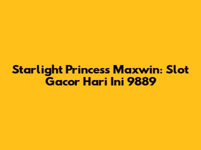 Starlight Princess Maxwin: Slot Gacor Hari Ini 9889