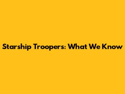Starship Troopers: What We Know